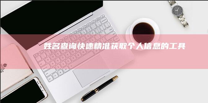 姓名查询：快速精准获取个人信息的工具